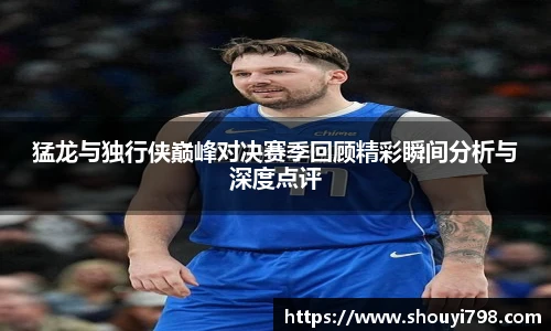 XcSport体育猛龙与独行侠巅峰对决赛季回顾精彩瞬间分析与深度点评